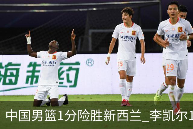 中国男篮1分险胜新西兰 李凯尔18分+致胜抢断