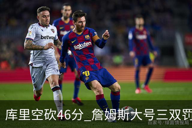 库里空砍46分 詹姆斯大号三双罚球准绝杀勇士