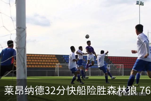 莱昂纳德32分快船险胜森林狼 76人力克独行侠