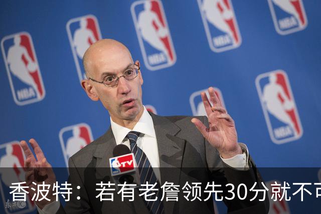 香波特：若有老詹领先30分就不可能被追分 若被追上了我想要欧文